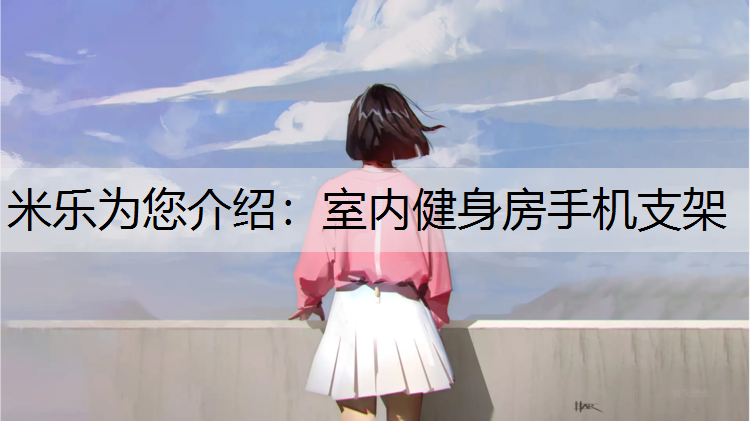 <strong>米乐为您介绍：室内健身房手机支架</strong>