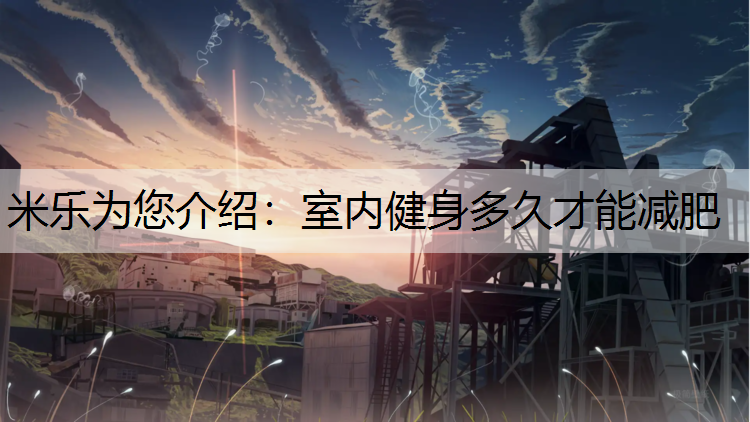 米乐为您介绍：室内健身多久才能减肥