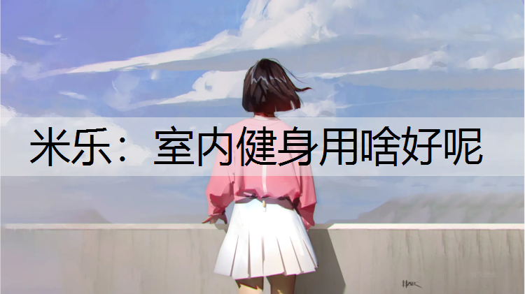 <strong>米乐：室内健身用啥好呢</strong>