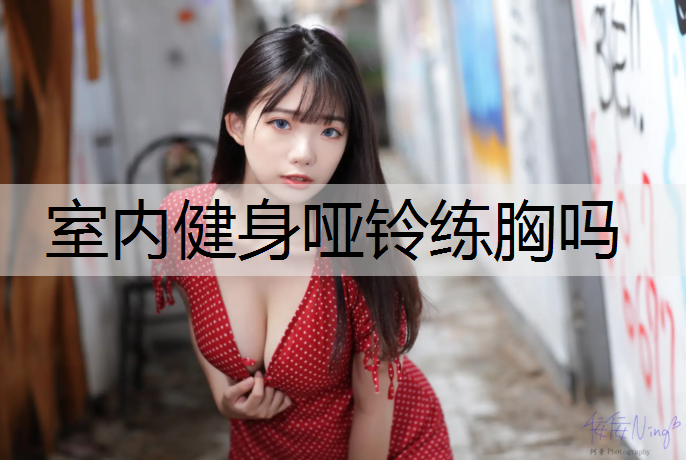 <strong>室内健身哑铃练胸吗</strong>