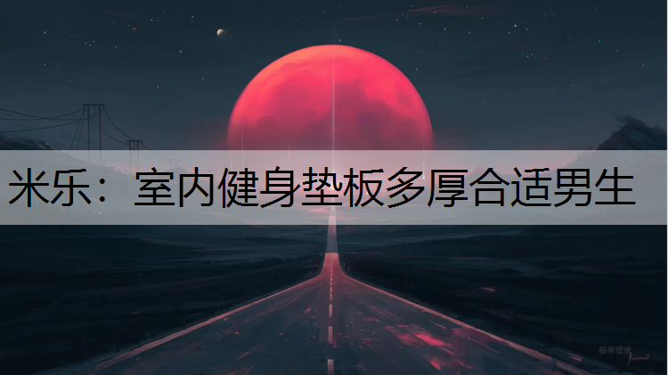 <strong>米乐：室内健身垫板多厚合适男生</strong>
