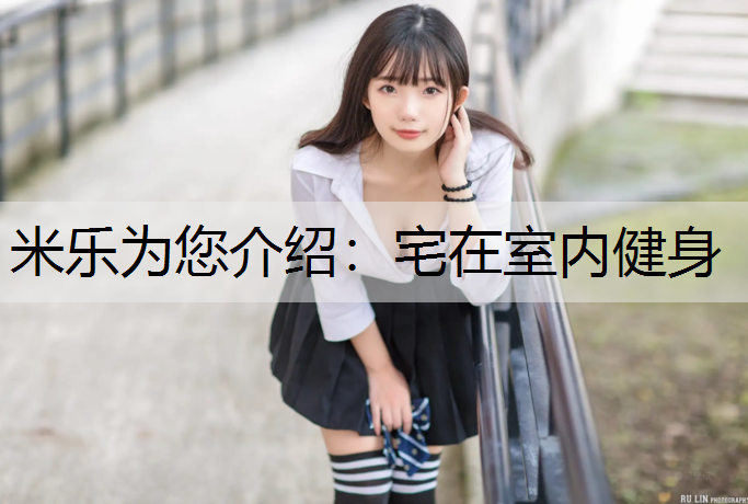 米乐为您介绍：宅在室内健身