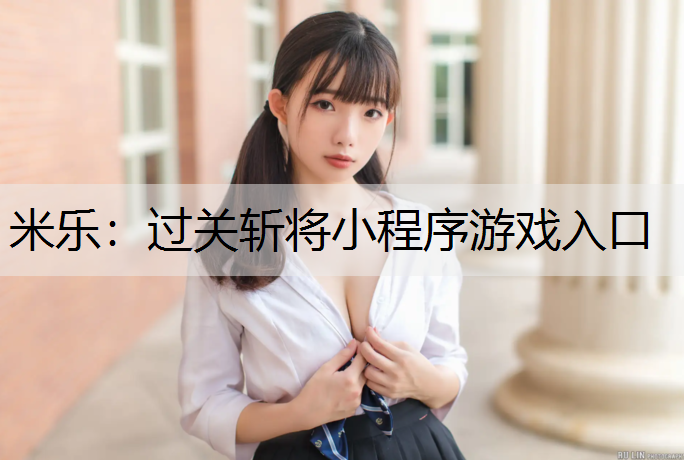 米乐：过关斩将小程序游戏入口
