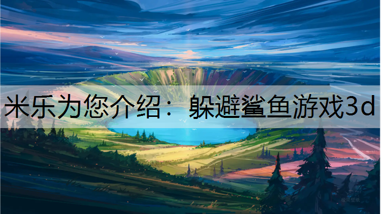 <strong>米乐为您介绍：躲避鲨鱼游戏3d</strong>