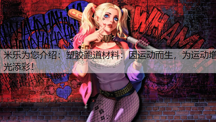 米乐为您介绍：塑胶跑道材料：因运动而生，为运动增光添彩！