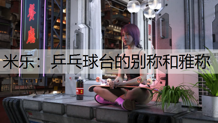 米乐：乒乓球台的别称和雅称