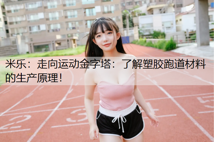 米乐：走向运动金字塔：了解塑胶跑道材料的生产原理！