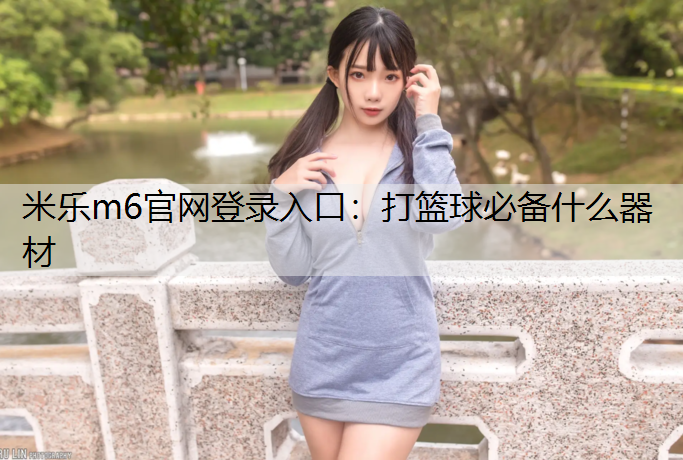米乐m6官网登录入口：打篮球必备什么器材