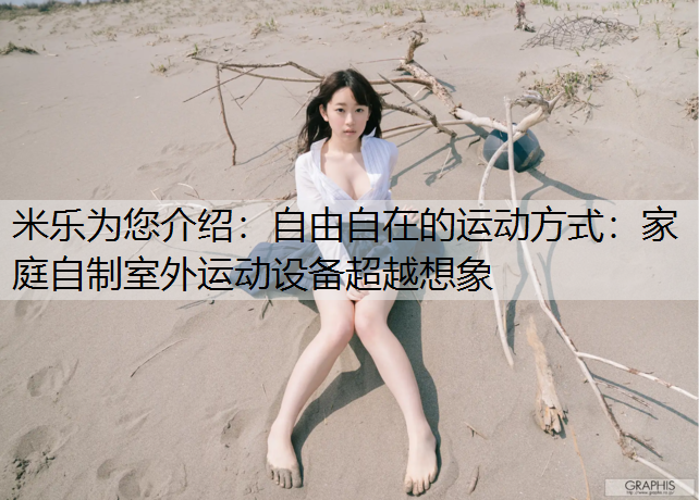 米乐为您介绍：自由自在的运动方式：家庭自制室外运动设备超越想象