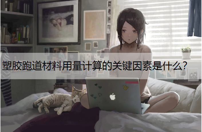 塑胶跑道材料用量计算的关键因素是什么？
