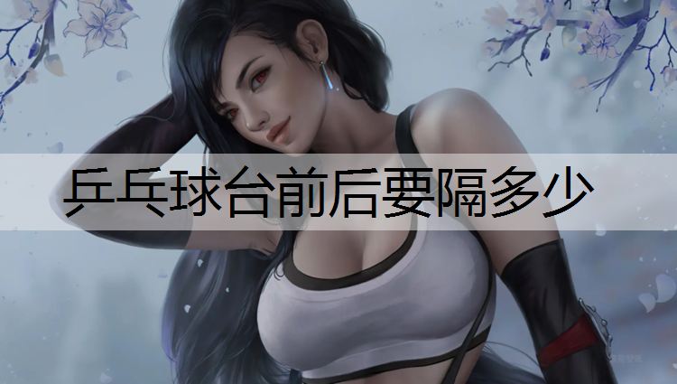 <strong>乒乓球台前后要隔多少</strong>