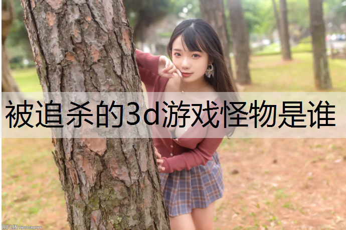 被追杀的3d游戏怪物是谁