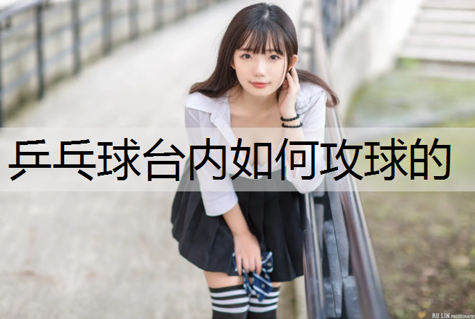 乒乓球台内如何攻球的