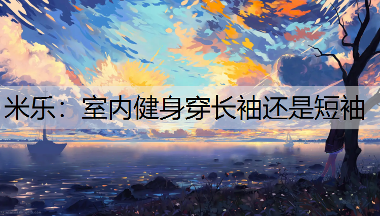 室内健身穿长袖还是短袖