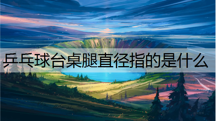 乒乓球台桌腿直径指的是什么