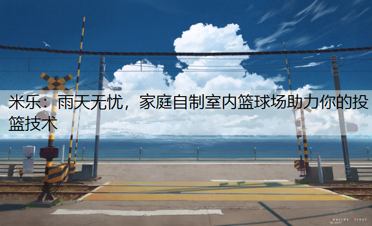 雨天无忧，家庭自制室内篮球场助力你的投篮技术